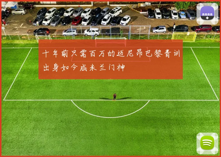 十年前只需百万的迈尼昂巴黎青训出身如今成米兰门神