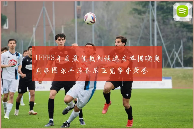 IFFHS年度最佳裁判候选名单揭晓奥利弗图尔平马齐尼亚克争夺荣誉