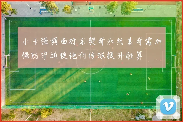 小卡强调面对东契奇和约基奇需加强防守迫使他们传球提升胜算