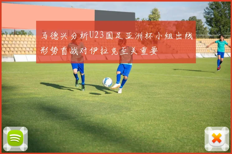 马德兴分析U23国足亚洲杯小组出线形势首战对伊拉克至关重要