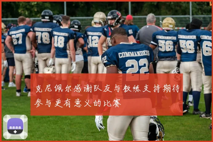 克尼佩尔感谢队友与教练支持期待参与更有意义的比赛