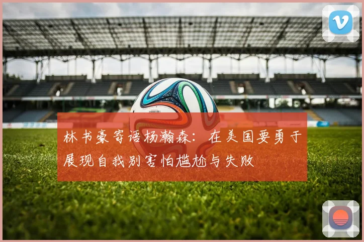 林书豪寄语杨瀚森：在美国要勇于展现自我别害怕尴尬与失败