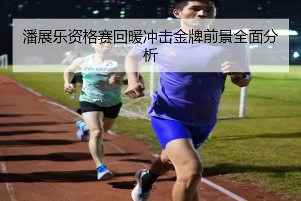 潘展乐资格赛回暖冲击金牌前景全面分析